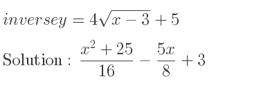 The inverse of y=4sqrt(x-3)+5 is (x^2+25}{16}-\frac{5x)/8+3